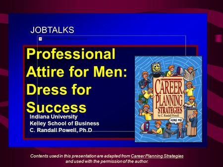 JOBTALKS Professional Attire for Men: Dress for Success Indiana University Kelley School of Business C. Randall Powell, Ph.D Contents used in this presentation.