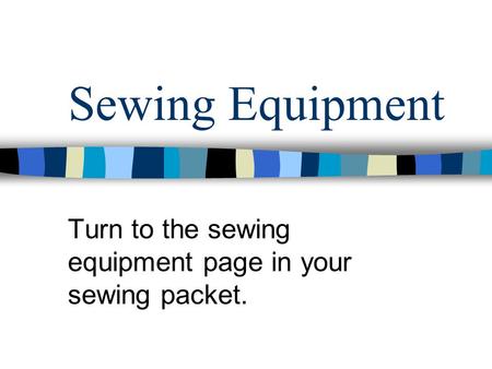 Sewing Equipment Turn to the sewing equipment page in your sewing packet.