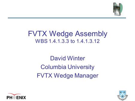 FVTX Wedge Assembly WBS 1.4.1.3.3 to 1.4.1.3.12 David Winter Columbia University FVTX Wedge Manager.