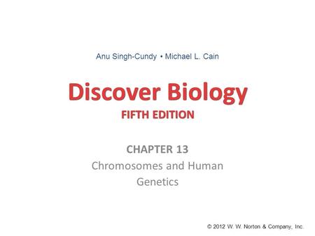 Discover Biology FIFTH EDITION CHAPTER 13 Chromosomes and Human Genetics © 2012 W. W. Norton & Company, Inc. Anu Singh-Cundy Michael L. Cain.