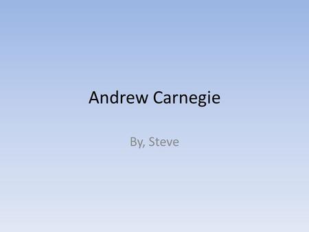 Andrew Carnegie By, Steve. Beliefs In his Gospel of wealth, he believes that the rich have an obligation to make society better He also believed that.