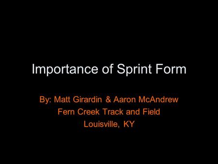 Importance of Sprint Form By: Matt Girardin & Aaron McAndrew Fern Creek Track and Field Louisville, KY.