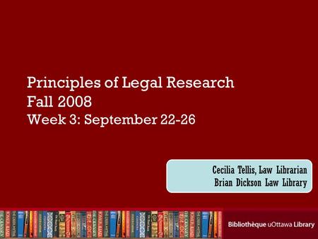 Principles of Legal Research Fall 2008 Week 3: September 22-26 Cecilia Tellis, Law Librarian Brian Dickson Law Library.