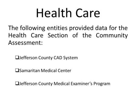 Health Care The following entities provided data for the Health Care Section of the Community Assessment:  Jefferson County CAD System  Samaritan Medical.