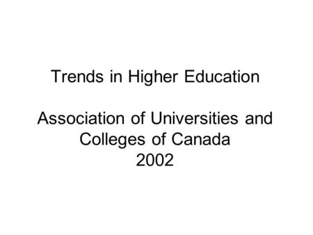 Trends in Higher Education Association of Universities and Colleges of Canada 2002.