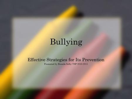 Bullying Effective Strategies for Its Prevention Presented by Brenda Selby TSP 2010-2011.