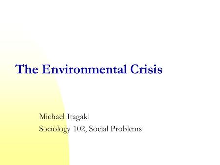 The Environmental Crisis Michael Itagaki Sociology 102, Social Problems.