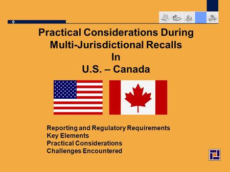 Practical Considerations During Multi-Jurisdictional Recalls In U.S. – Canada Reporting and Regulatory Requirements Key Elements Practical Considerations.