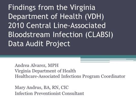 Findings from the Virginia Department of Health (VDH) 2010 Central Line-Associated Bloodstream Infection (CLABSI) Data Audit Project Andrea Alvarez,