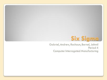 Six Sigma Gabriel, Andrew, Rachaun, Bernel, Jahmil Period 4 Computer Interrogated Manufacturing.