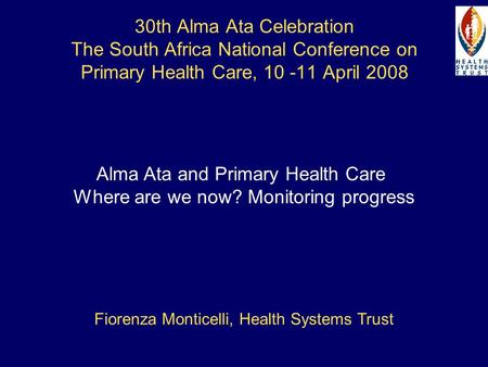 30th Alma Ata Celebration The South Africa National Conference on Primary Health Care, 10 -11 April 2008 Alma Ata and Primary Health Care Where are we.