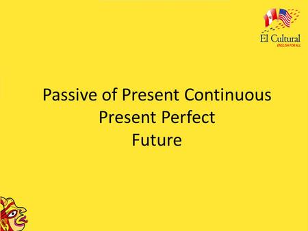 Passive of Present Continuous Present Perfect Future.