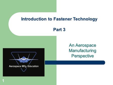 An Aerospace Manufacturing Perspective Introduction to Fastener Technology Part 3 1.