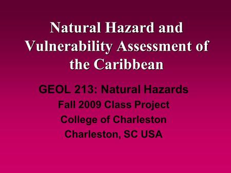 Natural Hazard and Vulnerability Assessment of the Caribbean GEOL 213: Natural Hazards Fall 2009 Class Project College of Charleston Charleston, SC USA.