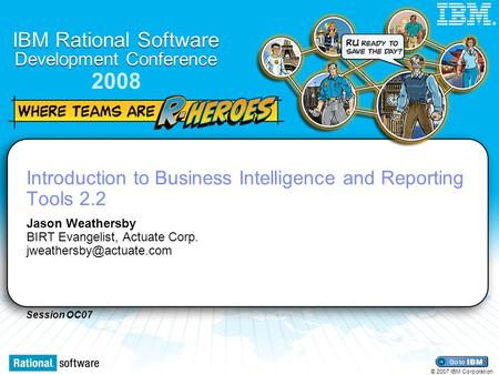 Session OC07 IBM Rational Software Development Conference 2008 © 2007 IBM Corporation ® Introduction to Business Intelligence and Reporting Tools 2.2 Jason.
