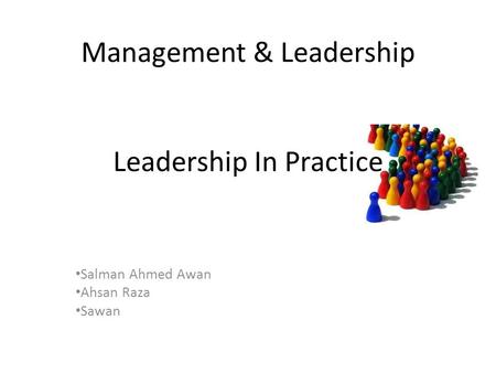 Management & Leadership Leadership In Practice Salman Ahmed Awan Ahsan Raza Sawan.