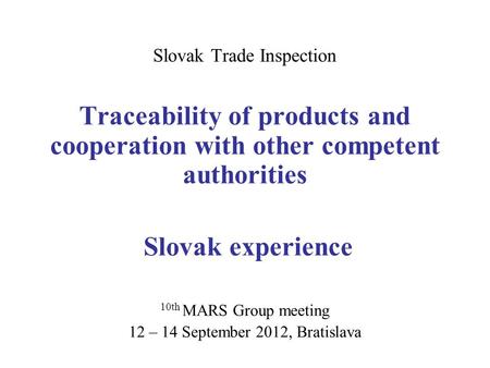 Slovak Trade Inspection Traceability of products and cooperation with other competent authorities Slovak experience 10th MARS Group meeting 12 – 14 September.
