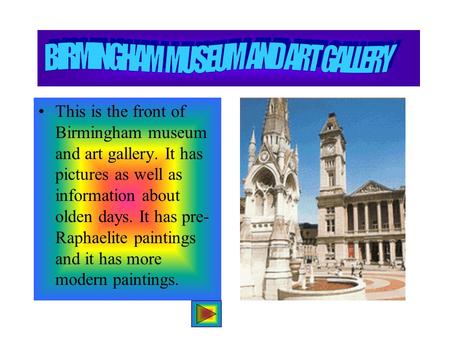 This is the front of Birmingham museum and art gallery. It has pictures as well as information about olden days. It has pre- Raphaelite paintings and.