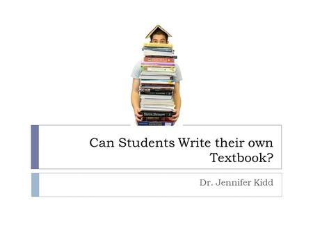 Can Students Write their own Textbook? Dr. Jennifer Kidd.