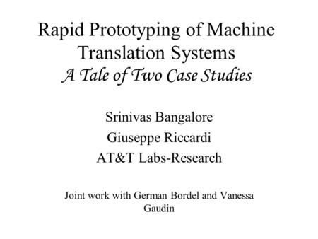 Rapid Prototyping of Machine Translation Systems A Tale of Two Case Studies Srinivas Bangalore Giuseppe Riccardi AT&T Labs-Research Joint work with German.