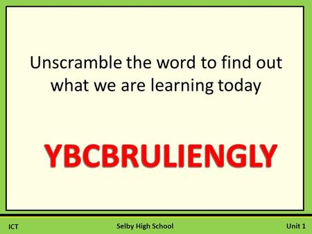 ICT Unit 1Selby High School Unscramble the word to find out what we are learning today.