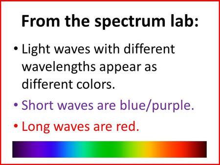 From the spectrum lab: Light waves with different wavelengths appear as different colors. Short waves are blue/purple. Long waves are red.