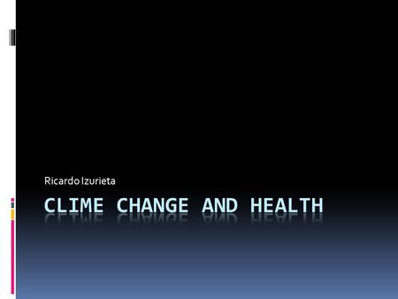 Ricardo Izurieta. Introduction  Climate change is one the biggest global health treats of the new century  Billions of people will be at risk of the.