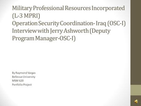 Military Professional Resources Incorporated (L-3 MPRI) Operation Security Coordination- Iraq (OSC-I) Interview with Jerry Ashworth (Deputy Program Manager-OSC-I)