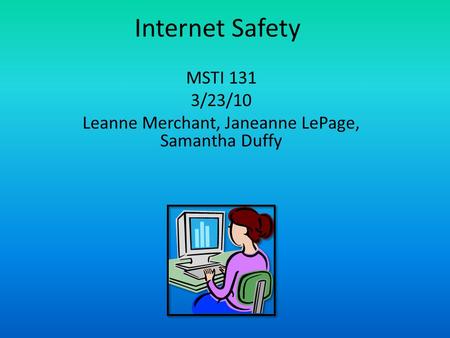 Internet Safety MSTI 131 3/23/10 Leanne Merchant, Janeanne LePage, Samantha Duffy.