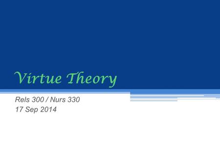 Virtue Theory Rels 300 / Nurs 330 17 Sep 2014. What is a virtue? Virtue = a strength of character that promotes human well-being (self and others) often.