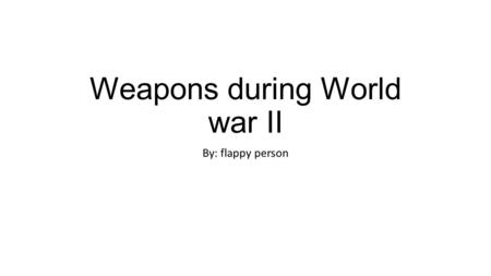 Weapons during World war II By: flappy person. Weapon lists Other Rocket Launcher M1/M1A1/M9 (Bazooka) M2-A1 Flamethrower M18 recoilless rifle Mk.2 Fragmentation.