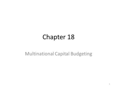 Chapter 18 Multinational Capital Budgeting 1. Extension of the domestic capital budgeting analysis to evaluate a Greenfield foreign project Distinctions.