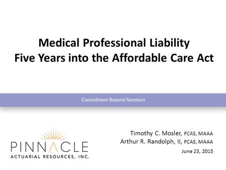 June 23, 2015 Timothy C. Mosler, FCAS, MAAA Arthur R. Randolph, II, FCAS, MAAA Medical Professional Liability Five Years into the Affordable Care Act.