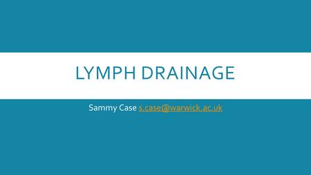 Sammy Case s.case@warwick.ac.uk Lymph Drainage Sammy Case s.case@warwick.ac.uk.