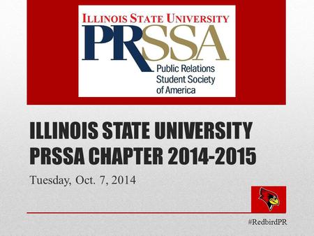 ILLINOIS STATE UNIVERSITY PRSSA CHAPTER 2014-2015 Tuesday, Oct. 7, 2014 #RedbirdPR.
