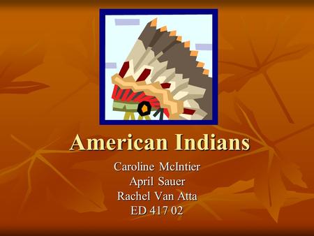 American Indians Caroline McIntier April Sauer Rachel Van Atta ED 417 02.