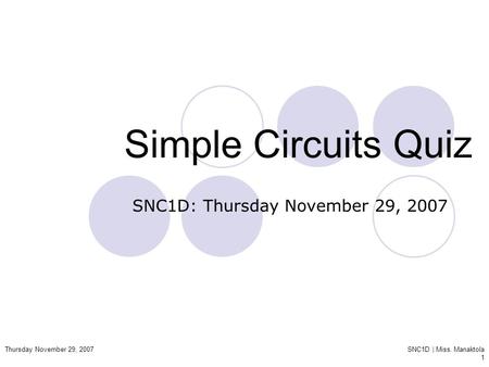 Thursday November 29, 2007SNC1D | Miss. Manaktola 1 Simple Circuits Quiz SNC1D: Thursday November 29, 2007.