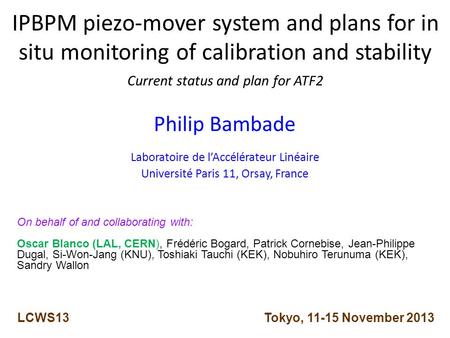 IPBPM piezo-mover system and plans for in situ monitoring of calibration and stability Current status and plan for ATF2 Philip Bambade Laboratoire de l’Accélérateur.