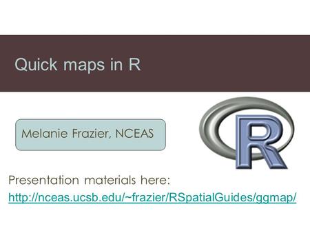 Quick maps in R Melanie Frazier, NCEAS Presentation materials here: