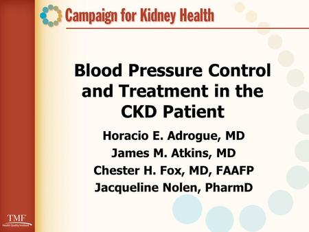 Blood Pressure Control and Treatment in the CKD Patient Horacio E. Adrogue, MD James M. Atkins, MD Chester H. Fox, MD, FAAFP Jacqueline Nolen, PharmD.