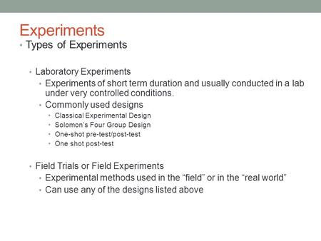 Experiments Types of Experiments Laboratory Experiments Experiments of short term duration and usually conducted in a lab under very controlled conditions.