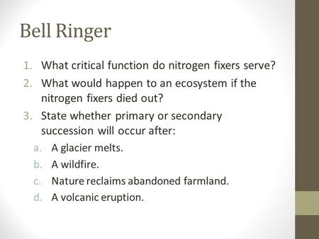 Bell Ringer 1.What critical function do nitrogen fixers serve? 2.What would happen to an ecosystem if the nitrogen fixers died out? 3.State whether primary.