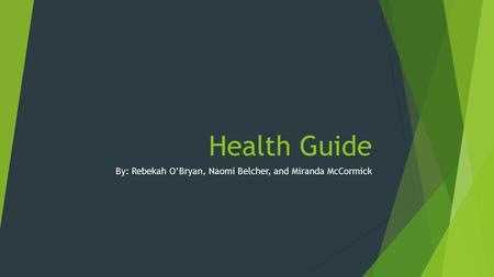 Health Guide By: Rebekah O’Bryan, Naomi Belcher, and Miranda McCormick.