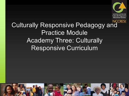 Culturally Responsive Pedagogy and Practice Module Academy Three: Culturally Responsive Curriculum.