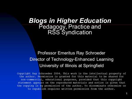 1 Blogs in Higher Education Pedagogy, Practice and RSS Syndication Professor Emeritus Ray Schroeder Director of Technology-Enhanced Learning University.