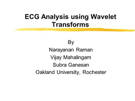 ECG Analysis using Wavelet Transforms By Narayanan Raman Vijay Mahalingam Subra Ganesan Oakland University, Rochester.