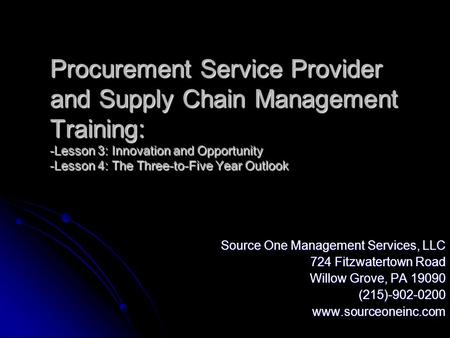 Procurement Service Provider and Supply Chain Management Training: -Lesson 3: Innovation and Opportunity -Lesson 4: The Three-to-Five Year Outlook Source.