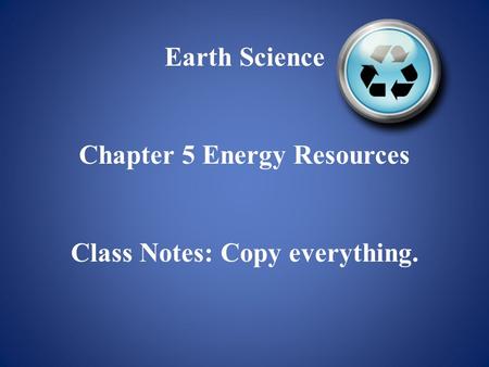 Earth Science Chapter 5 Energy Resources Class Notes: Copy everything.
