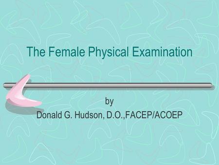 The Female Physical Examination by Donald G. Hudson, D.O.,FACEP/ACOEP.