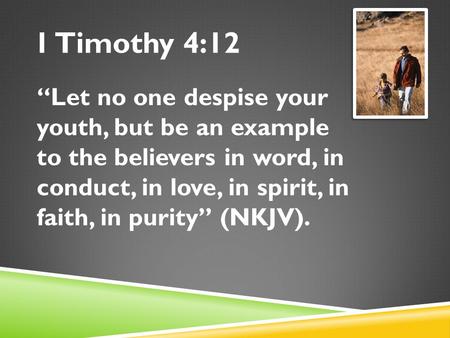 1 Timothy 4:12 “Let no one despise your youth, but be an example to the believers in word, in conduct, in love, in spirit, in faith, in purity” (NKJV).